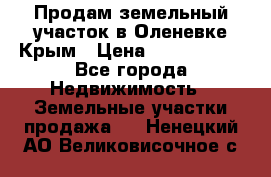Продам земельный участок в Оленевке Крым › Цена ­ 2 000 000 - Все города Недвижимость » Земельные участки продажа   . Ненецкий АО,Великовисочное с.